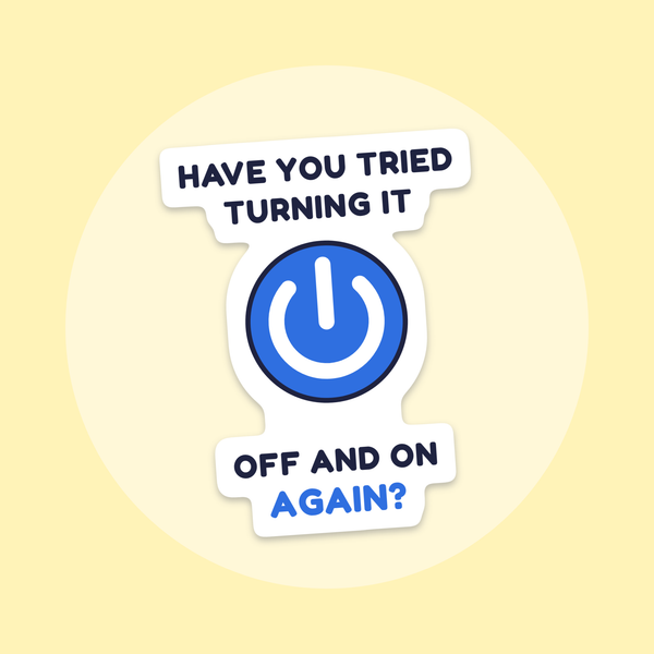 Have You Tried Turning It Off and On Again? sticker