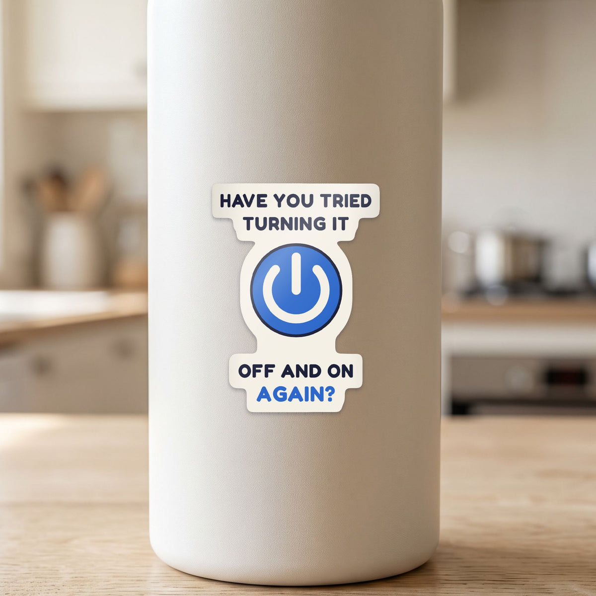Have You Tried Turning It Off and On Again? sticker on a white drink bottle